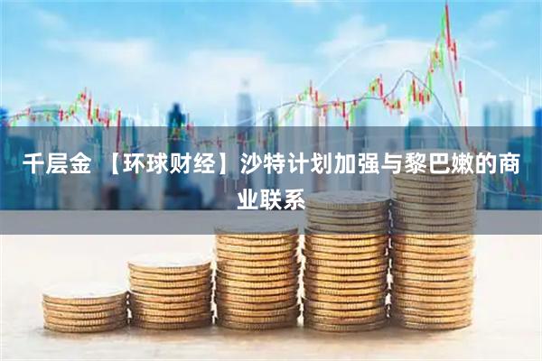 千层金 【环球财经】沙特计划加强与黎巴嫩的商业联系
