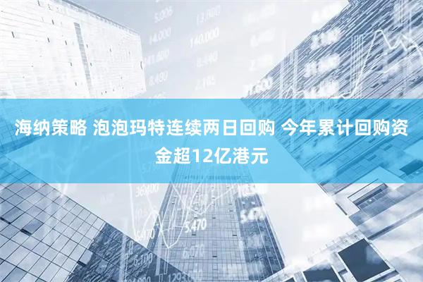海纳策略 泡泡玛特连续两日回购 今年累计回购资金超12亿港元