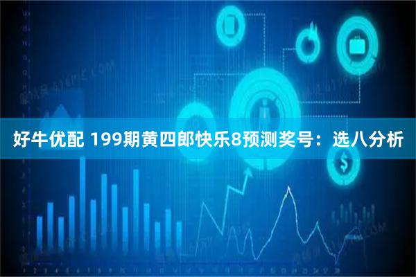 好牛优配 199期黄四郎快乐8预测奖号：选八分析