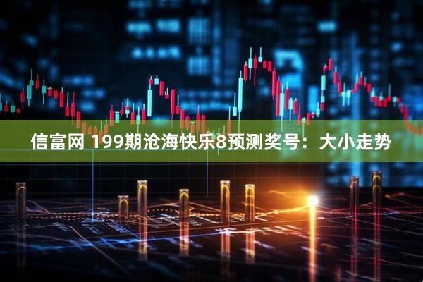 信富网 199期沧海快乐8预测奖号：大小走势
